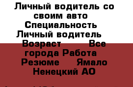 Личный водитель со своим авто › Специальность ­ Личный водитель  › Возраст ­ 36 - Все города Работа » Резюме   . Ямало-Ненецкий АО